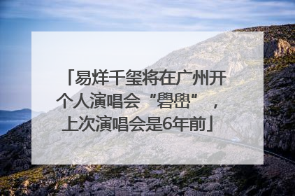 易烊千玺将在广州开个人演唱会“礐嶨”，上次演唱会是6年前