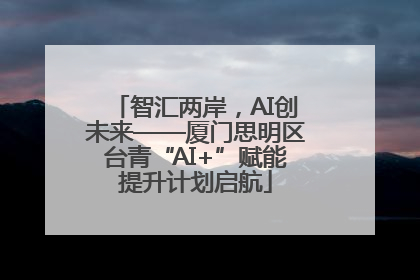 智汇两岸，AI创未来——厦门思明区台青“AI+”赋能提升计划启航