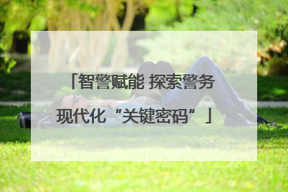 智警赋能 探索警务现代化“关键密码”