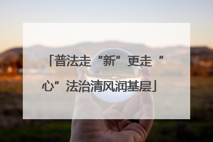 普法走“新”更走“心”法治清风润基层
