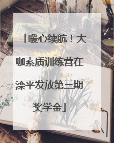 暖心续航！大咖素质训练营在滦平发放第三期奖学金