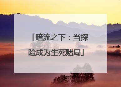 暗流之下：当探险成为生死赌局
