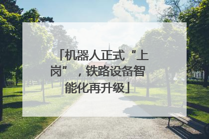 机器人正式“上岗”，铁路设备智能化再升级
