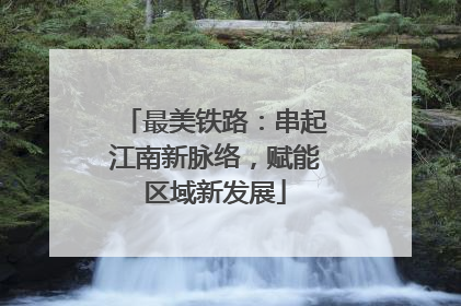 最美铁路：串起江南新脉络，赋能区域新发展