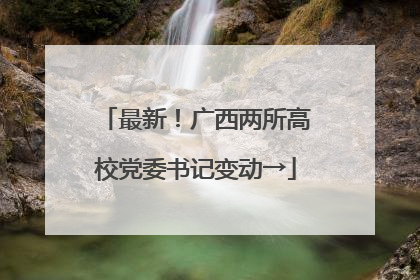 最新！广西两所高校党委书记变动→