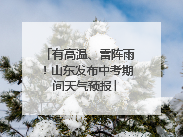 有高温、雷阵雨！山东发布中考期间天气预报