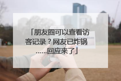 朋友圈可以查看访客记录？网友已炸锅……回应来了