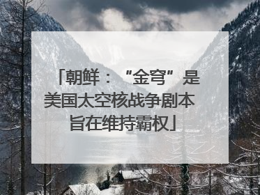 朝鲜：“金穹”是美国太空核战争剧本 旨在维持霸权