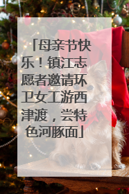 母亲节快乐！镇江志愿者邀请环卫女工游西津渡，尝特色河豚面