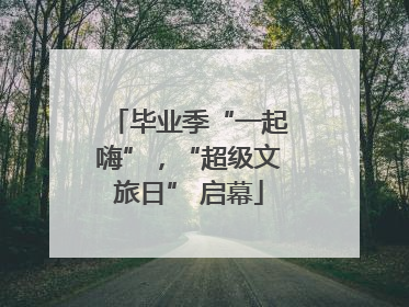 毕业季“一起嗨”，“超级文旅日” 启幕