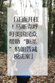 正面开杠！马斯克呼吁美国民众帮助“扼杀”特朗普减税法案