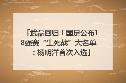 武磊回归！国足公布18强赛“生死战”大名单：杨明洋首次入选