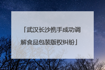武汉长沙携手成功调解食品包装版权纠纷