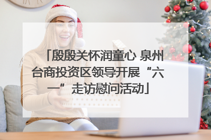 殷殷关怀润童心 泉州台商投资区领导开展“六一”走访慰问活动