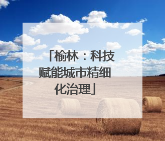榆林：科技赋能城市精细化治理