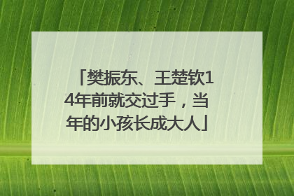 樊振东、王楚钦14年前就交过手，当年的小孩长成大人