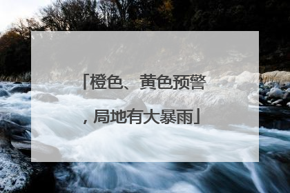 橙色、黄色预警，局地有大暴雨