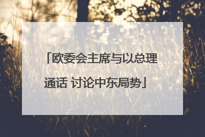 欧委会主席与以总理通话 讨论中东局势