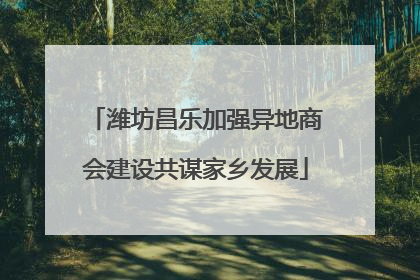 潍坊昌乐加强异地商会建设共谋家乡发展