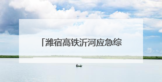 潍宿高铁沂河应急综合演练助安全度汛