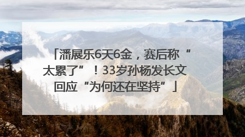 潘展乐6天6金，赛后称“太累了”！33岁孙杨发长文回应“为何还在坚持”