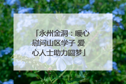 永州金洞：暖心慰问山区学子 爱心人士助力圆梦