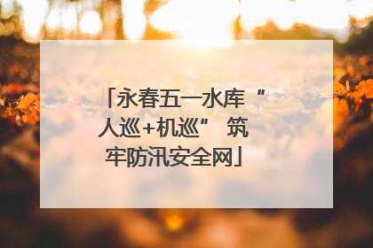 永春五一水库“人巡+机巡” 筑牢防汛安全网