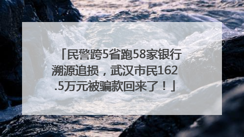 民警跨5省跑58家银行溯源追损，武汉市民162.5万元被骗款回来了！