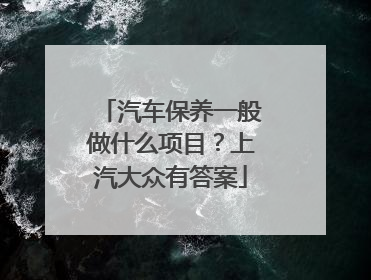 汽车保养一般做什么项目？上汽大众有答案