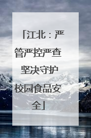 江北：严管严控严查 坚决守护校园食品安全