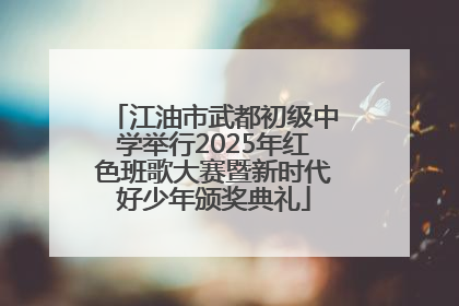 江油市武都初级中学举行2025年红色班歌大赛暨新时代好少年颁奖典礼