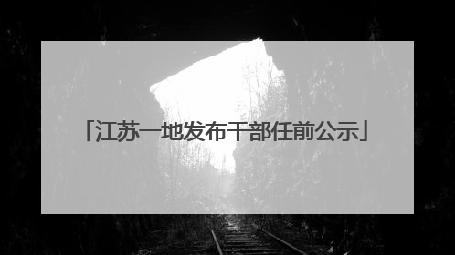 江苏一地发布干部任前公示