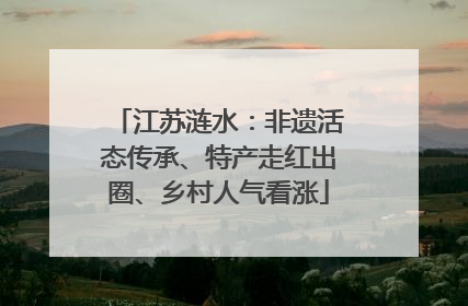 江苏涟水：非遗活态传承、特产走红出圈、乡村人气看涨
