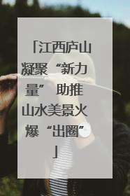 江西庐山凝聚“新力量” 助推山水美景火爆“出圈”