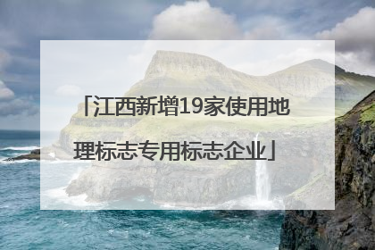 江西新增19家使用地理标志专用标志企业