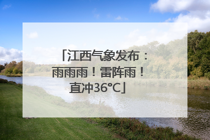 江西气象发布：雨雨雨！雷阵雨！直冲36°C