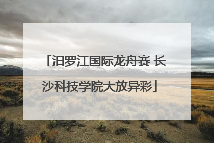汨罗江国际龙舟赛 长沙科技学院大放异彩