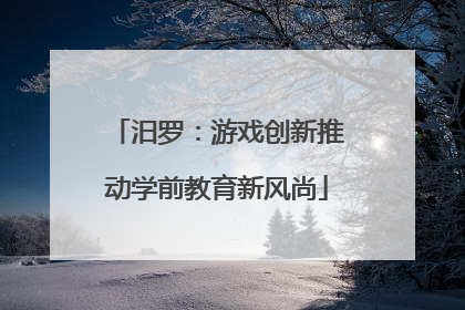 汨罗：游戏创新推动学前教育新风尚
