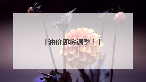 油价即将调整！