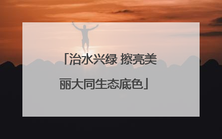 治水兴绿 擦亮美丽大同生态底色