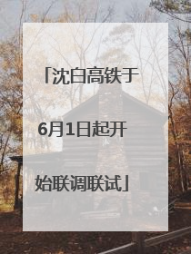沈白高铁于6月1日起开始联调联试