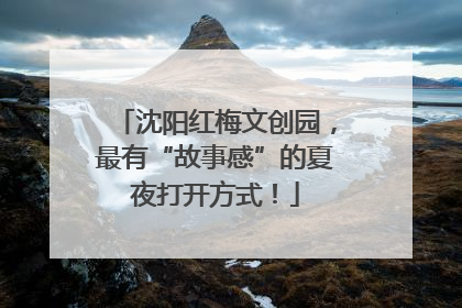 沈阳红梅文创园，最有“故事感”的夏夜打开方式！