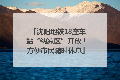 沈阳地铁18座车站“纳凉区”开放！方便市民随时休息