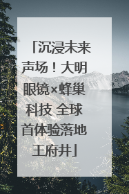 沉浸未来声场！大明眼镜×蜂巢科技 全球首体验落地王府井