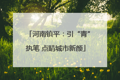 河南镇平：引“青”执笔 点睛城市新颜