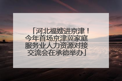 河北福嫂进京津！今年首场京津冀家庭服务业人力资源对接交流会在承德举办