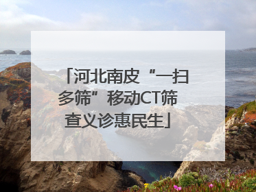 河北南皮“一扫多筛”移动CT筛查义诊惠民生