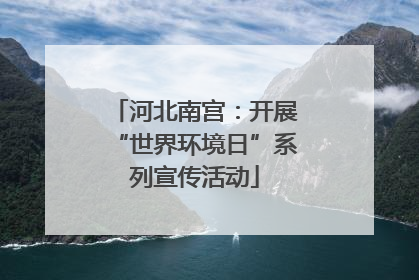 河北南宫：开展“世界环境日”系列宣传活动