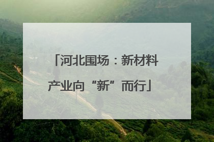 河北围场：新材料产业向“新”而行