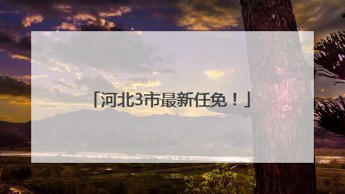 河北3市最新任免！